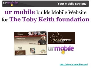 ur mobile   builds Mobile Website   for   The Toby Keith foundation http://www.urmobile.com/ Your mobile strategy   