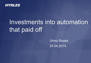 Investments into automation
that paid off
Urmo Sisask
24.04.2014.
 