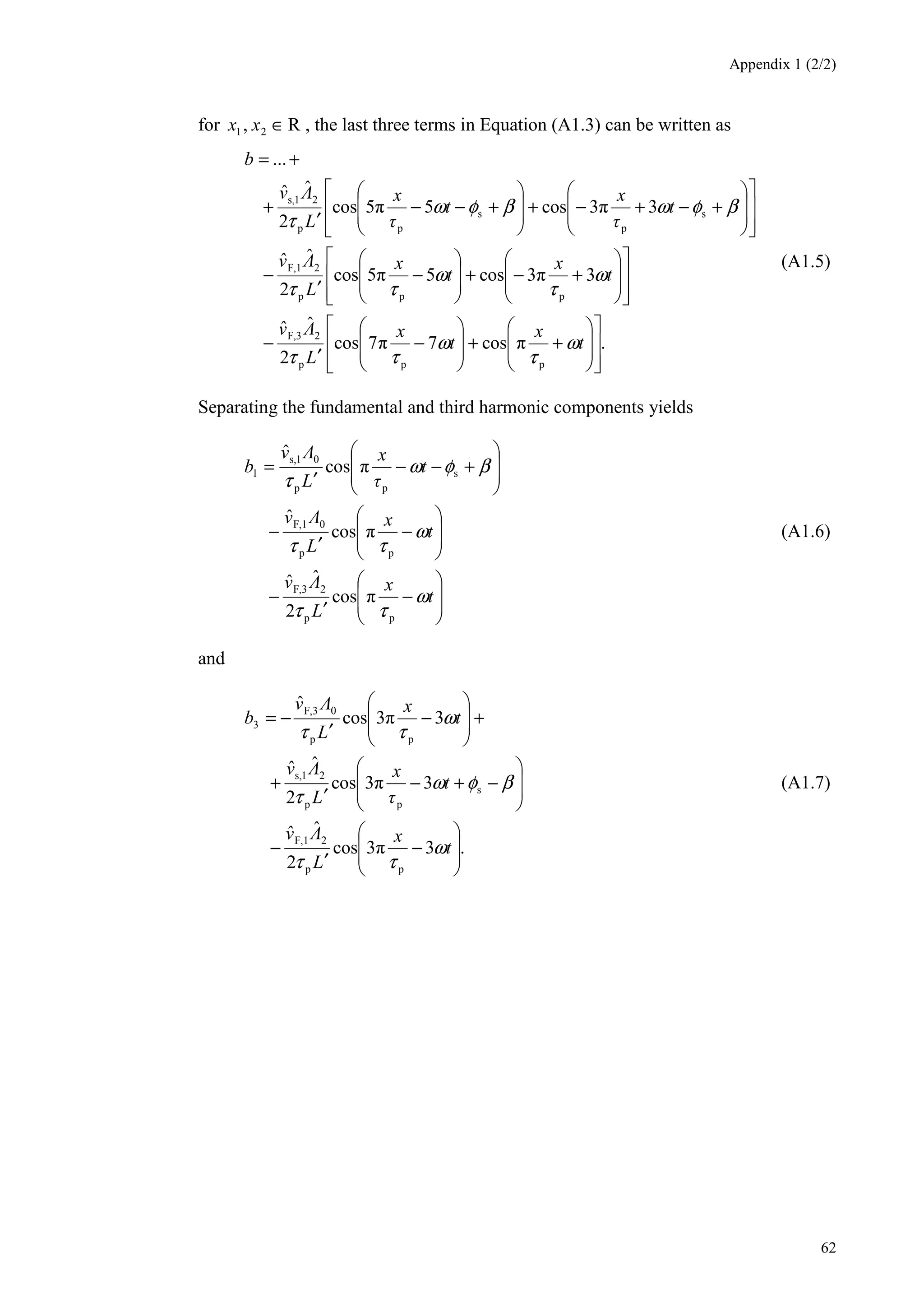 Appendix 1 (2/2)
62
for R, 21 ∈xx , the last three terms in Equation (A1.3) can be written as
.cos77cos
2
ˆˆ
33cos55cos
2
ˆˆ
33cos55cos
2
ˆˆ
...
ppp
2F,3
ppp
2F,1
s
p
s
pp
21s,
++−
′
−
+−+−
′
−
+−+−++−−
′
+
+=
t
x
t
x
L
v
t
x
t
x
L
v
t
x
t
x
L
v
b
ω
τ
ω
ττ
ω
τ
ω
ττ
βφωβφω
τ
(A1.5)
Separating the fundamental and third harmonic components yields
−
′
−
−
′
−
+−−
′
=
t
x
L
v
t
x
L
v
t
x
L
v
b
ω
ττ
ω
ττ
βφω
τ
pp
2F,3
pp
0F,1
s
pp
01s,
1
cos
2
ˆˆ
cos
ˆ
cos
ˆ
(A1.6)
and
.33cos
2
ˆˆ
33cos
2
ˆˆ
33cos
ˆ
pp
2F,1
s
pp
21s,
pp
0F,3
3
−
′
−
−+−
′
+
+−
′
−=
t
x
L
v
t
x
L
v
t
x
L
v
b
ω
ττ
βφω
τ
ω
ττ
(A1.7)
 