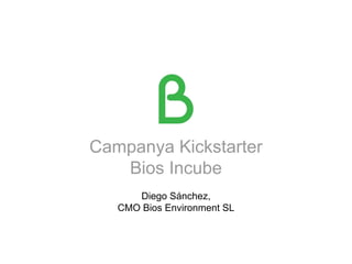 Campanya Kickstarter
Bios Incube
Diego Sánchez,
CMO Bios Environment SL
 