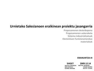 Proposamenen deskribapena Proposamenen aukeraketa Sistema industrializatuak Elementuen funtzionamendua materialeak ERAIKUNTZA III DAGET  2009.12.14 MAIALEN ANDIARENA  IBON APODACA  EDURNE ARAKAMA KRISTINA ARANBURU  OIHANE EGUREN IRATXE  ETXANO Urnietako Salesianoen eraikinean proiektu jasangarria 