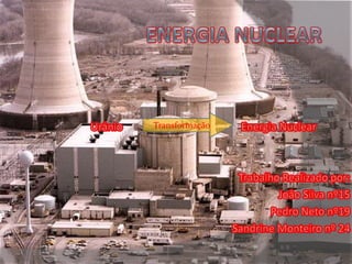 Energia Nuclear         Urânio                                             Energia Nuclear Trabalho Realizado por: João Silva nº15 Pedro Neto nº19 Sandrine Monteiro nº 24 Transformação 