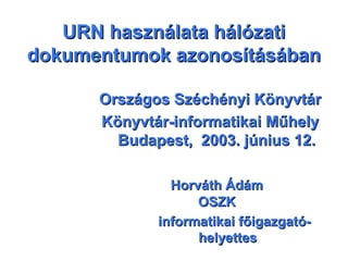 URN használata hálózatiURN használata hálózati
dokumentumok azonosításábandokumentumok azonosításában
Országos Széchényi K...