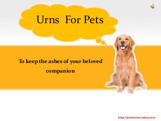 To keep the ashes of your beloved
companion
Urns For Pets
http://petmemoryshop.com
 