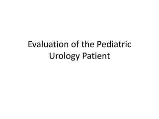Evaluation of the Pediatric
Urology Patient
 