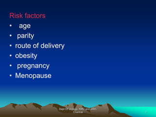 Risk factors
• age
• parity
• route of delivery
• obesity
• pregnancy
• Menopause
Dept Of Urology, KMC and GRH,
Chennai 7
 