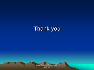 Thank you
Dept Of Urology, KMC and GRH,
Chennai 93
 