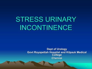 STRESS URINARY
INCONTINENCE
Dept of Urology
Govt Royapettah Hospital and Kilpauk Medical
College
Chennai
1
 
