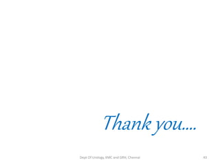 Thank you….
Dept Of Urology, KMC and GRH, Chennai 43
 