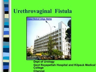 Urethrovaginal Fistula
Dept of Urology
Govt Royapettah Hospital and Kilpauk Medical
College
Chennai
 