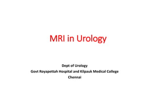 MRI in Urology
Dept of Urology
Govt Royapettah Hospital and Kilpauk Medical College
Chennai
 