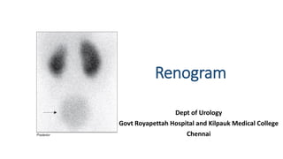 Renogram
Dept of Urology
Govt Royapettah Hospital and Kilpauk Medical College
Chennai
 