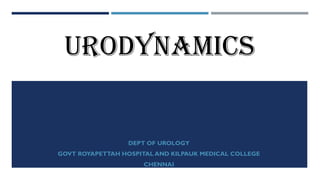 URODYNAMICS
DEPT OF UROLOGY
GOVT ROYAPETTAH HOSPITAL AND KILPAUK MEDICAL COLLEGE
CHENNAI
 