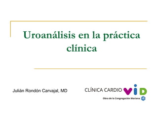 Uroanálisis en la práctica
clínica
Julián Rondón Carvajal, MD
 