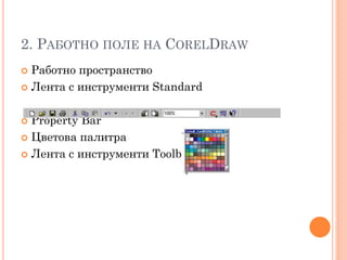2. РАБОТНО ПОЛЕ НА CORELDRAW
Работно пространство
 Лента с инструменти Standard


Property Bar
 Цветова палитра
 Лента с инструменти Toolbox


 