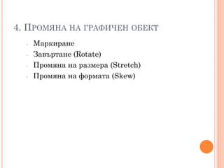 4. ПРОМЯНА НА ГРАФИЧЕН ОБЕКТ
-

Маркиране
Завъртане (Rotate)
Промяна на размера (Stretch)
Промяна на формата (Skew)

 