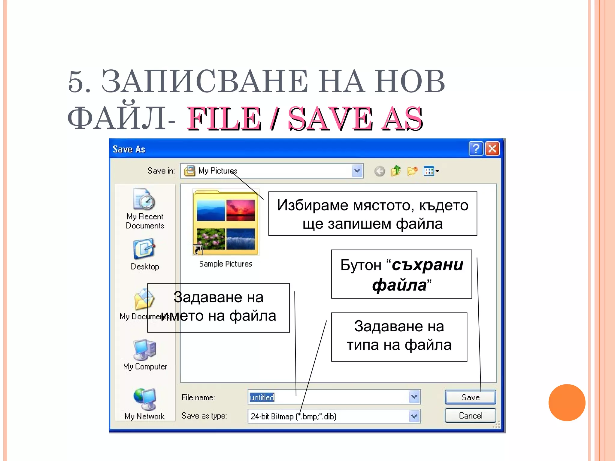 5. ЗАПИСВАНЕ НА НОВ
ФАЙЛ- FILE / SAVE ASFILE / SAVE AS
Избираме мястото, където
ще запишем файла
Задаване на
името на файла
Бутон “съхрани
файла”
Задаване на
типа на файла
 