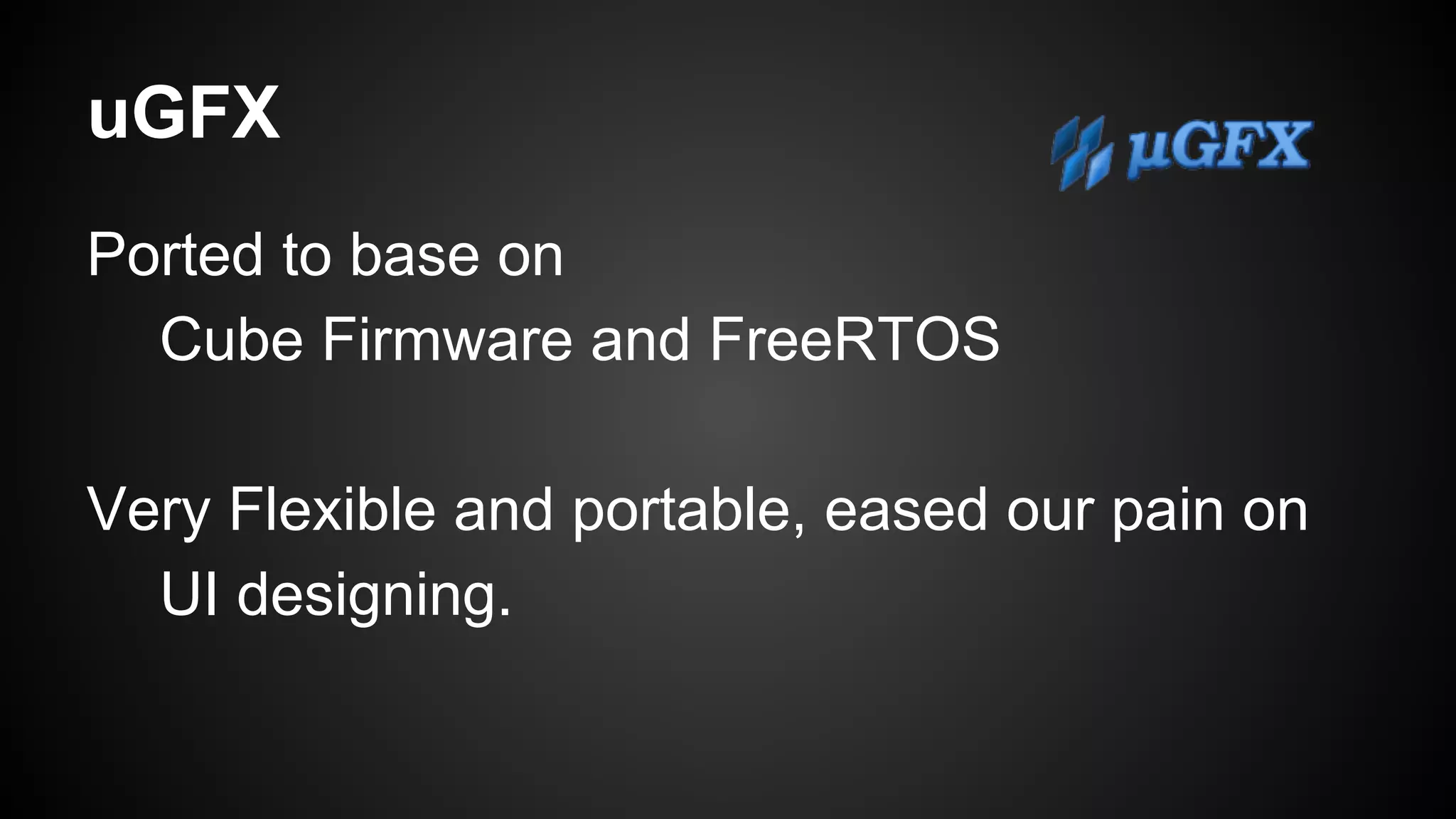 uGFX
Ported to base on
Cube Firmware and FreeRTOS
Very Flexible and portable, eased our pain on
UI designing.
 