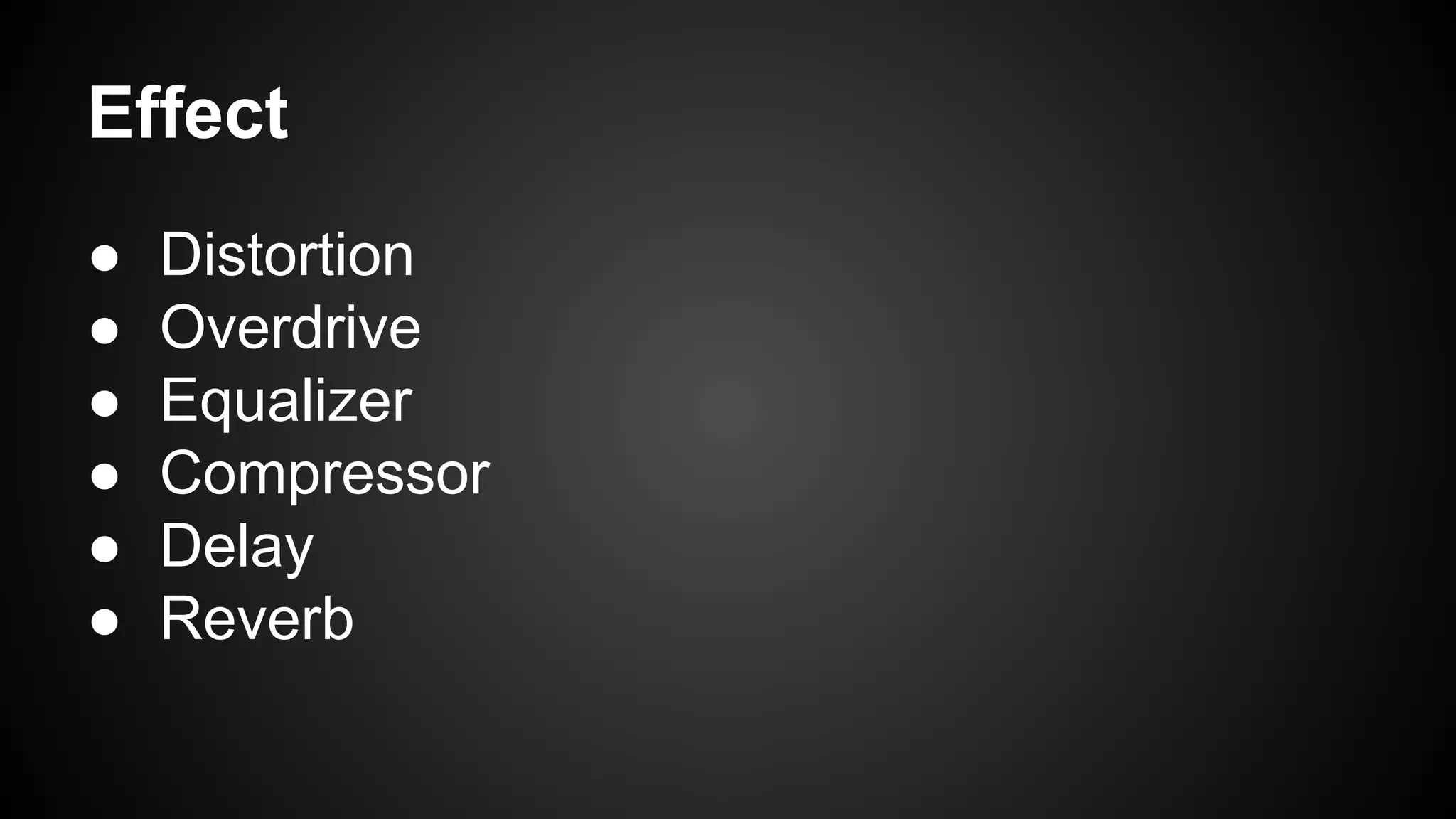 Effect
● Distortion
● Overdrive
● Equalizer
● Compressor
● Delay
● Reverb
 