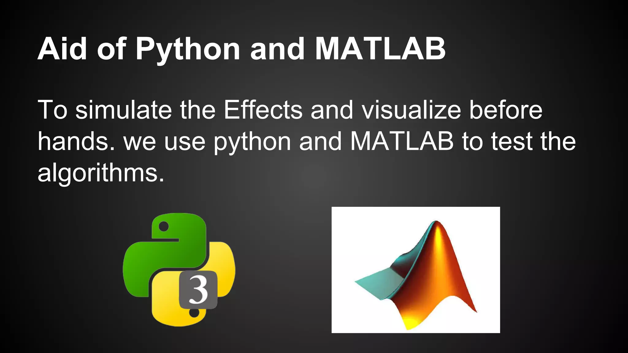 Aid of Python and MATLAB
To simulate the Effects and visualize before
hands. we use python and MATLAB to test the
algorithms.
 