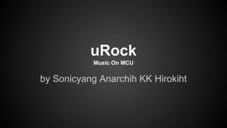 uRock
Music On MCU
by Sonicyang Anarchih KK Hirokiht
 