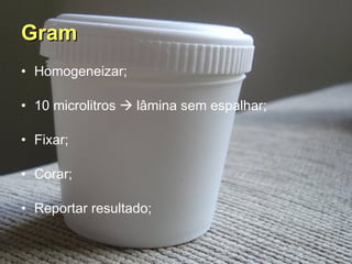 Gram Homogeneizar; 10 microlitros    lâmina sem espalhar; Fixar; Corar; Reportar resultado; 