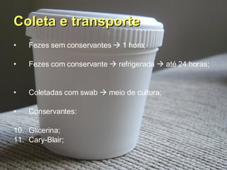 Coleta e transporte Fezes sem conservantes    1 hora; Fezes com conservante    refrigerada    até 24 horas; Coletadas com swab    meio de cultura; Conservantes: Glicerina; Cary-Blair; 