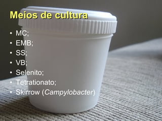 Meios de cultura MC; EMB; SS; VB; Selenito; Tetrationato; Skirrow ( Campylobacter ) 