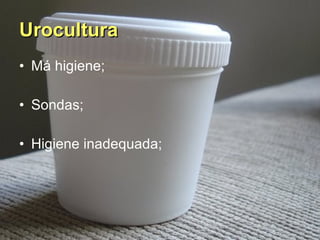 Urocultura   Má higiene; Sondas; Higiene inadequada; 