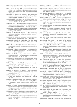 373. Cucchi, A.: A possible condition of pre-instability in prostatic
obstruction. J Urol, 153: 681,1995

394. Petrou, S.P., Brown, J.A. and Blaivas, J.G.: Suprameatal transvaginal urethrolysis. J Urol, 161: 1268,1999

374. de la Rosette, J.J., Witjes, W.P., Schafer, W. et al.: Relationships
between lower urinary tract symptoms and bladder outlet obstruction: results from the ICS-ÓBPHÓ study. Neurourol Urodyn,
17: 99,1998

395. Stohrer, M.: Alterations in the lower urinary tract after spinal
cord injury- diagnosis, prevention and therapy of late seqelae.
World J Urol, 7: 205,1990
396. Stohrer, M., Krammer, G., Lochner-Ernst, D. et al.: Diagnosis
and treatment of bladder dysfunction in spinal cord injur
patients. In: Europeal Urology Update Series.1994

375. Staskin, D.S., Vardi, Y. and Siroky, M.B.: Post-prostatectomy
continence in the parkinsonian patient: the significance of poor
voluntary sphincter control. J Urol, 140: 117,1988

397. Rossier, A.B. and Fam, B.A.: 5-microtransducer catheter in evaluation of neurogenic bladder function. Urology, 27: 371,1986

376. Chandiramani, V.A., Palace, J. and Fowler, C.J.: How to recognize patients with parkinsonism who should not have urological surgery. Br J Urol, 80: 100,1997

398. Geirsson, G., Lindstrom, S. and Fall, M.: The bladder cooling
reflex in manÑcharacteristics and sensitivity to temperature. Br
J Urol, 71: 675,1993

377. Mark, S., Perez, L.M. and Webster, G.D.: Synchronous management of anastomotic contracture and stress urinary incontinence following radical prostatectomy. J Urol, 151: 1202,1994

399. Nitti, V.W.: Ice-water test in urodynamic assessment. Lancet,
342: 1066,1993

378. Ojdeby, G., Claezon, A., Brekkan, E. et al.: Urinary incontinence and sexual impotence after radical prostatectomy. Scand J
Urol Nephrol, 30: 473,1996

400. Geirsson, G., Lindstrom, S. and Fall, M.: Pressure, volume and
infusion speed criteria for the ice-water test. Br J Urol, 73:
498,1994

379. Leach, G.E., Trockman, B., Wong, A. et al.: Post-prostatectomy
incontinence: urodynamic findings and treatment outcomes. J
Urol, 155: 1256,1996

401. Geirsson, G., Lindstrom, S., Fall, M. et al.: Positive bladder
cooling test in neurologically normal young children. J Urol,
151: 446,1994

380. Chao, R. and Mayo, M.E.: Incontinence after radical prostatectomy: detrusor or sphincter causes. J Urol, 154: 16,1995

402. Bors, E. and Comarr, A.E.: Neurological urology. Basel:
Kager.1971

381. Batista, J.E., Wagner, J.R., Azadzoi, K.M. et al.: Direct measurement of blood flow in the human bladder. J Urol, 155:
630,1996

403. Bomalaski, M.D., Teague, J.L. and Brooks, B.: The long-term
impact of urological management on the quality of life of children with spina bifida. J Urol, 154: 778,1995

382. Park, J.M. and Montie, J.E.: Mechanisms of incontinence and
retention after orthotopic neobladder diversion. Urology, 51:
601,1998

404. Cardenas, D.D., Mayo, M.E. and Turner, L.R.: Lower urinary
changes over time in suprasacral spinal cord injury. Paraplegia,
33: 326,1995

383. Shimogaki, H., Okada, H., Fujisawa, M. et al.: Long-term experience with orthotopic reconstruction of the lower urinary tract
in women. J Urol, 161: 573,1999

405. Bauer, S.B., Hallett, M., Khoshbin, S. et al.: The predictive value
of urodynamic evaluation in the newborn with myelodysplasia.
JAMA, 152: 650,1984

384. Woodside, J.R.: Postoperative male incontinence. In: Clinical
neurourology, Edited by R.J. Krane and M.B. Siroky. Boston:
Little, Brown and Co., pp. 483-491, 1991

406. Geraniotis, E., Koff, S.A. and Enrile, B.: The prophylactic use of
clean intermittent catheterization in the treatment of infants and
young children with myelomeningocele and neurogenic bladder
dysfunction. J Urol, 139: 85,1988

385. McGuire, E.J. and Savastano, J.A.: Urodynamic studies in enuresis and the nonneurogenic neurogenic bladder. J Urol, 132:
299,1984

407. Teichman, J.M., Scherz, H.C., Kim, K.D. et al.: An alternative
approach to myelodysplasia management: aggressive observation and prompt intervention. J Urol, 152: 807,1994

386. Torrens, M.J. and Collins, C.D.: The urodynamic assessment of
adult enuresis. Br J Urol, 47: 433,1975

408. Bauer, S.B.: The management of spina bifida from birth
onwards. In: Pediatric urology, Edited by R.H. Whitaker and
J.R. Woodard. London: Butterworths, pp. 87, 1985

387. Byrne, D.J., Stewart, P.A. and Gray, B.K.: The role of urodynamics in female urinary stress incontinence. Br J Urol, 59:
228,1987

409. Spindel, M.R., Bauer, S.B., Dyro, F.M. et al.: The changing neurourologic lesion in myelodysplasia. Jama, 258: 1630,1987

388. Farrar, D.J., Whiteside, C.G., Osborne, J.L. et al.: A urosynamic
analysis of micturition symptoms in the female. Surg Gynecol
Obstet, 141: 875,1975

410. Lais, A., Kasabian, N.G., Dyro, F.M. et al.: The neurosurgical
implications of continuous neurourological surveillance of children with myelodysplasia. J Urol, 150: 1879,1993

389. Haylen, B.T., Sutherst, J.R. and Frazer, M.I.: Is the investigation
of most stress incontinence really necessary? Br J Urol, 64:
147,1989

411. Keating, M.A., Rink, R.C., Bauer, S.B. et al.: Neurourological
implications of the changing approach in management of occult
spinal lesions. J Urol, 140: 1299,1988

390. Hilton, P.: Surgery for genuine stress incontinence: which operation and forwhich patient? In: Micturition, Edited by J. Drife,
P. Hilton and S. Stanton. London: Springer-Verlag, pp. 225,
1990

412. Satar, N., Bauer, S.B., Shefner, J. et al.: The effects of delayed
diagnosis and treatment in patients with an occult spinal dysraphism. J Urol, 154: 754,1995
413. Yip, C.M., Leach, G.E., Rosenfeld, D.S. et al.: Delayed diagnosis of voiding dysfunction: Occult spinal dysraphism. J Urol,
124: 694,1985

391. Jarvis, G.J.: Female urinary incontinence-which patient?-which
tests? In: Urogynaecology: the invetigation and management of
urinary incontinence in women, Edited by A.R.B. Smith. London: RCOG, pp. 32, 1995

414. Satar, N., Bauer, S.B., Scott, R.M. et al.: Late effects of early
surgery on lipoma and lipomeningocele in children less than 1
year old. J Urol, 157: 1434,1997

392. Stanton, S.L., Ozsoy, C. and Hilton, P.: Voiding difficulties in the
female: prevalence, clinical and urodynamic review. Obstet
Gynecol, 61: 144,1983

415. Kondo, A., Kato, K., Kanai, S. et al.: Bladder dysfunction secondary to tethered cord syndrome in adults: is it curable? J Urol,
135: 313,1986

393. Laor, D. and Hilton, P.: Voiding symptoms in the female: the correlation with urodynamic voiding characteristics. Neurourol
Urodyn, 4: 308,1989

416. Fone, P.D., Vapnek, J.M., Litwiller, S.E. et al.: Urodynamic fin-

370

 