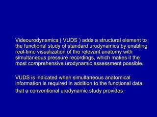 <ul><li>Videourodynamics ( VUDS )  adds a structural element to the functional study of standard urodynamics by enabling r...