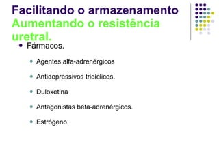 Facilitando o armazenamento Aumentando o resistência uretral. Fármacos. Agentes alfa-adrenérgicos Antidepressivos tricíclicos. Duloxetina Antagonistas beta-adrenérgicos. Estrógeno. 