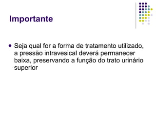 Importante Seja qual for a forma de tratamento utilizado, a pressão intravesical deverá permanecer baixa, preservando a função do trato urinário superior 