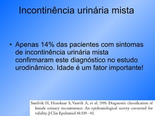Apenas 14% das pacientes com sintomas de incontinência urinária mista confirmaram este diagnóstico no estudo urodinâmico. Idade é um fator importante! Incontinência urinária mista 