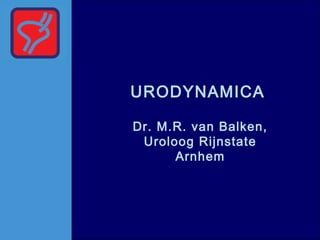 URODYNAMICA
Dr. M.R. van Balken,
Uroloog Rijnstate
Arnhem
 