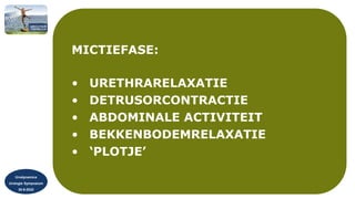 Urodynamica
Urologie Symposium
30-9-2022
MICTIEFASE:
• URETHRARELAXATIE
• DETRUSORCONTRACTIE
• ABDOMINALE ACTIVITEIT
• BEKKENBODEMRELAXATIE
• ‘PLOTJE’
 