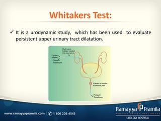 Whitakers Test:
 It is a urodynamic study, which has been used to evaluate
persistent upper urinary tract dilatation.
 
