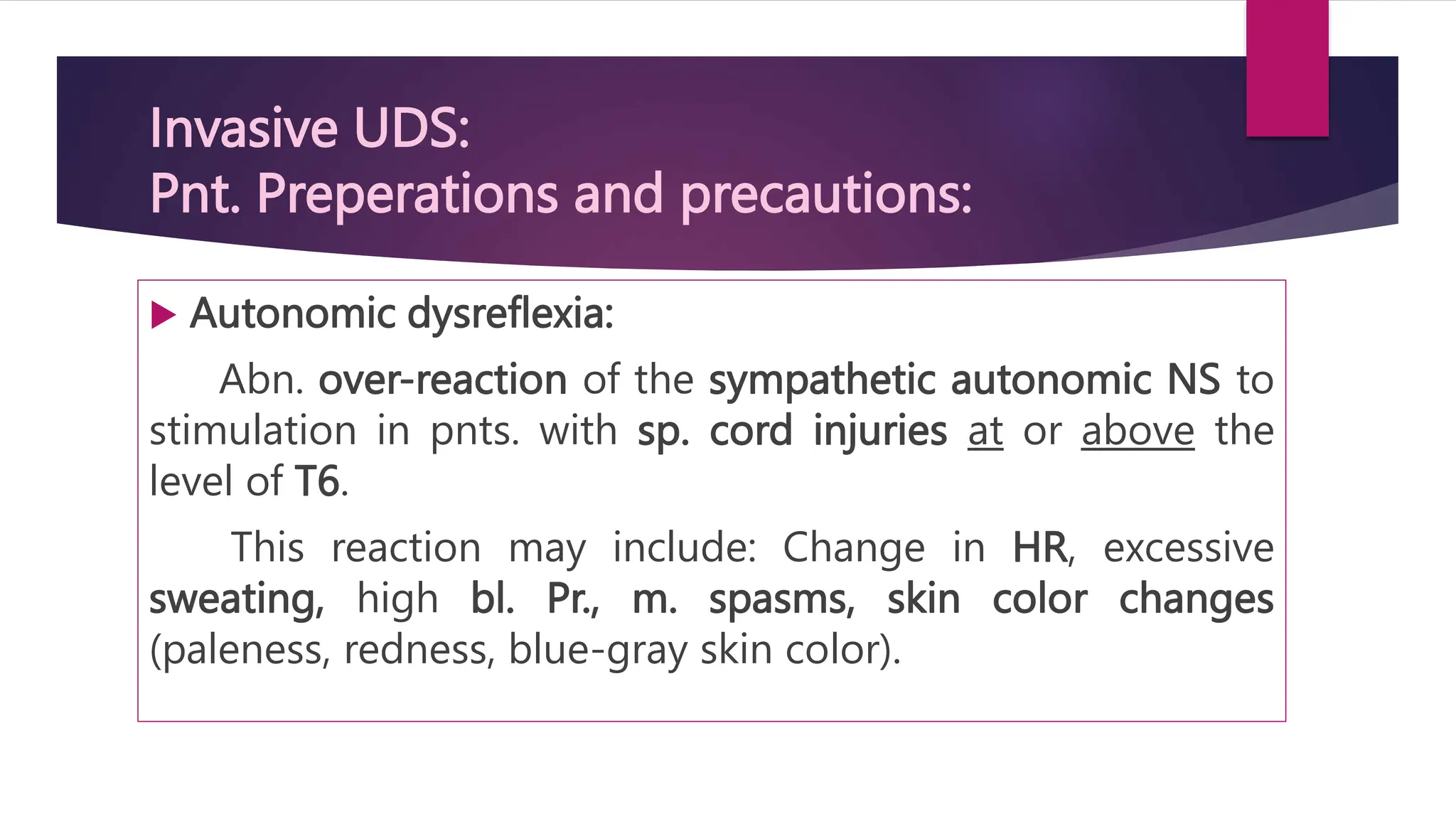 Invasive UDS:
Pnt. Preperations and precautions:
 Autonomic dysreflexia:
Abn. over-reaction of the sympathetic autonomic NS to
stimulation in pnts. with sp. cord injuries at or above the
level of T6.
This reaction may include: Change in HR, excessive
sweating, high bl. Pr., m. spasms, skin color changes
(paleness, redness, blue-gray skin color).
 
