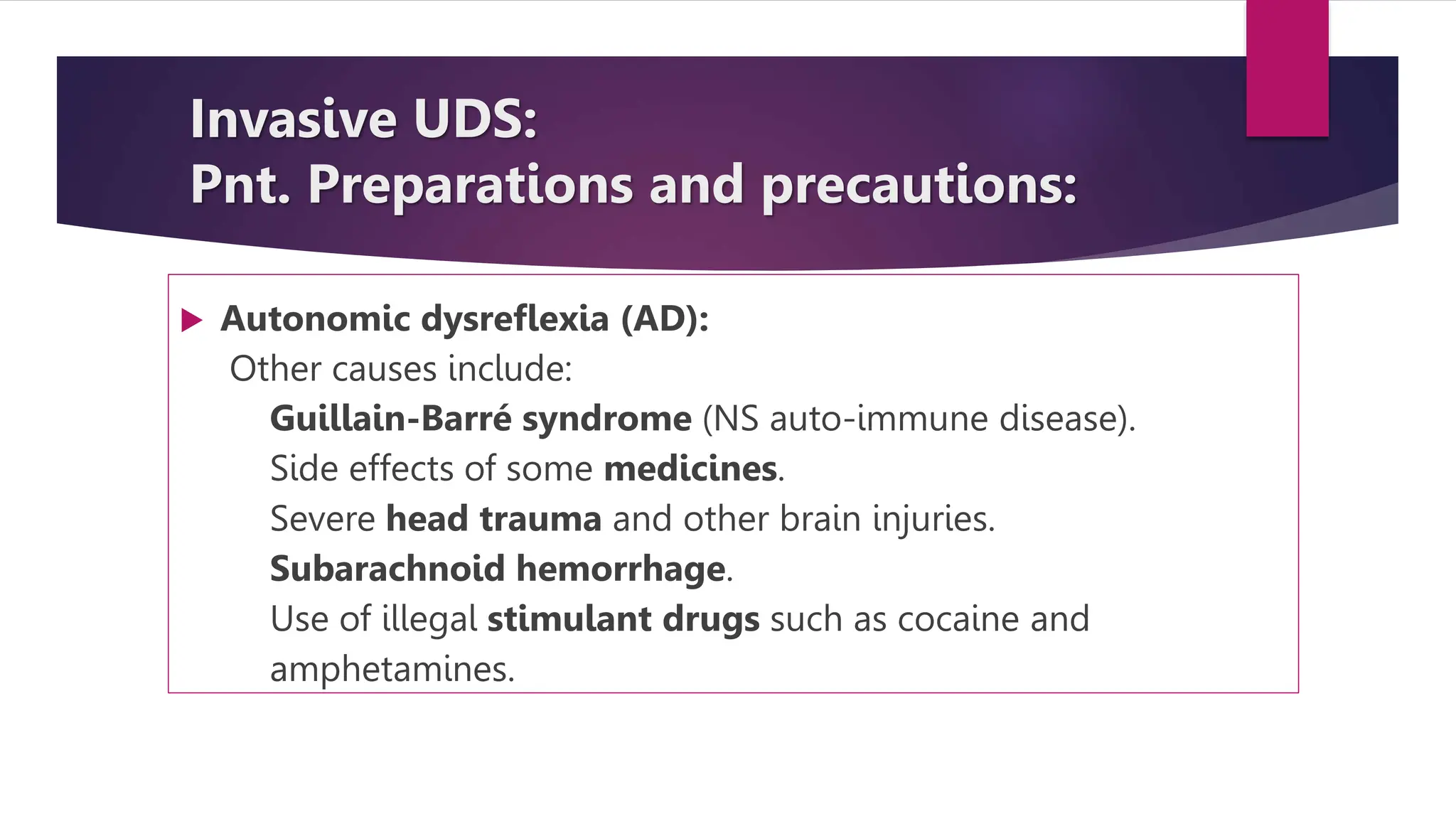  Autonomic dysreflexia (AD):
Other causes include:
Guillain-Barré syndrome (NS auto-immune disease).
Side effects of some medicines.
Severe head trauma and other brain injuries.
Subarachnoid hemorrhage.
Use of illegal stimulant drugs such as cocaine and
amphetamines.
Invasive UDS:
Pnt. Preparations and precautions:
 