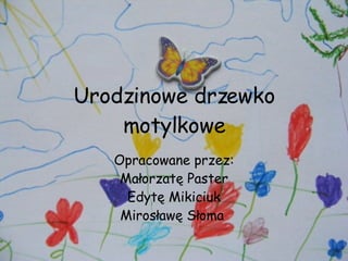 Urodzinowe drzewko motylkowe Opracowane przez: Małorzatę Paster Edytę Mikiciuk Mirosławę Słoma  