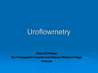 Uroflowmetry
Dept of Urology
Govt Royapettah Hospital and Kilpauk Medical College
Chennai
 
