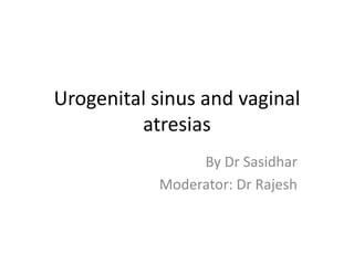 Urogenital sinus and vaginal
atresias
By Dr Sasidhar
Moderator: Dr Rajesh
 