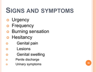 SIGNS AND SYMPTOMS
 Urgency
 Frequency
 Burning sensation
 Hesitancy
 Genital pain
 Lesions
 Genital swelling
 Penile discharge
 Urinary symptoms 50
 