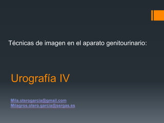 Urografía IV
Técnicas de imagen en el aparato genitourinario:
 