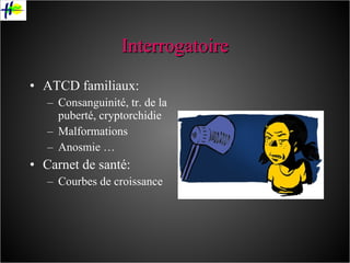 Interrogatoire ATCD familiaux: Consanguinité, tr. de la puberté, cryptorchidie Malformations  Anosmie … Carnet de santé: Courbes de croissance 