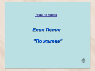 Тема на урока



Елин Пелин

“По жътва”
 