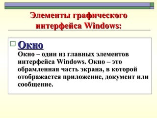 Элементы графического интерфейса Windows: Окно Окно – один из главных элементов интерфейса Windows. Окно – это обрамленная часть экрана, в которой отображается приложение, документ или сообщение.  