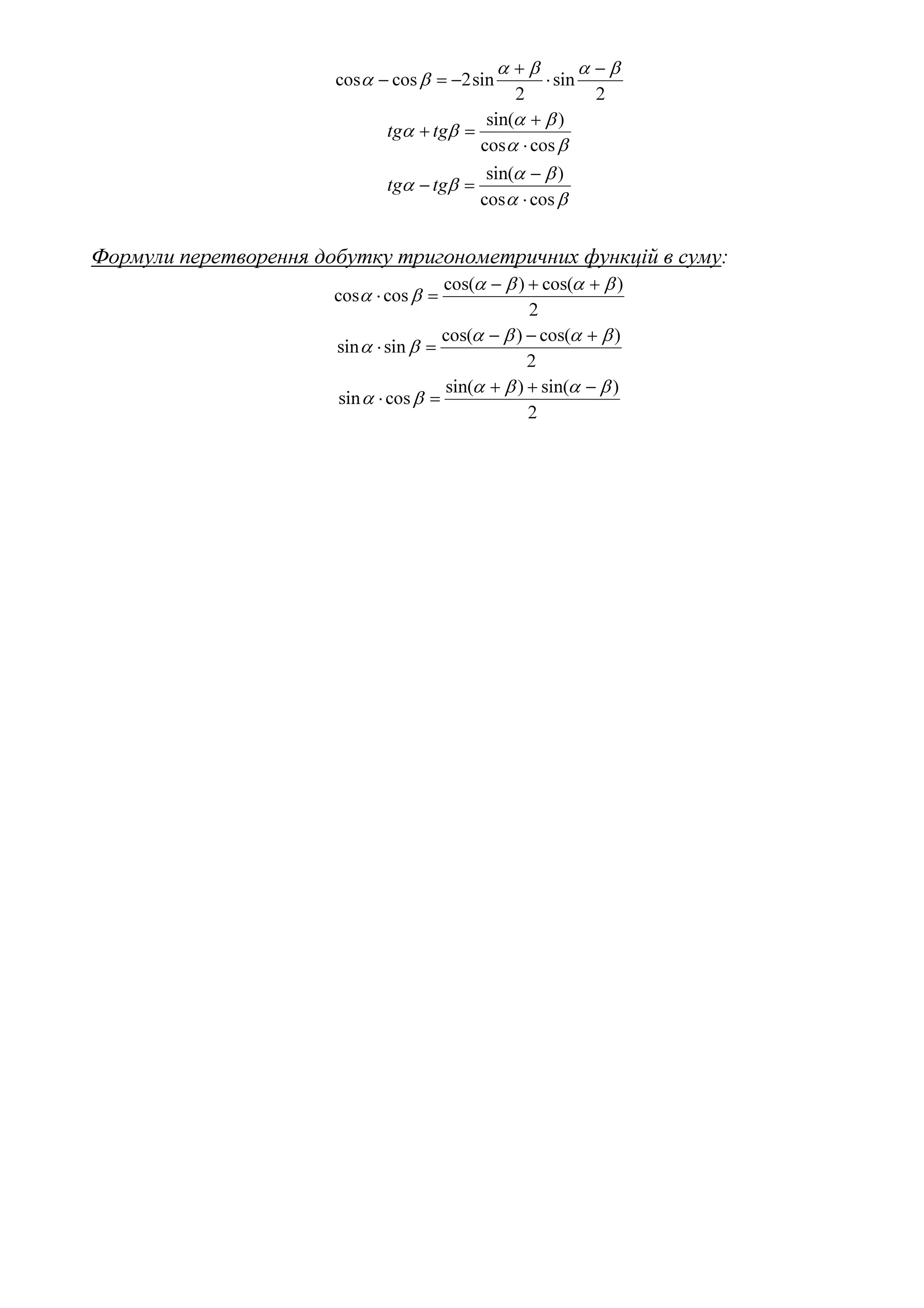 2
sin
2
sin2coscos
βαβα
βα
−
⋅
+
−=−
βα
βα
βα
coscos
)sin(
⋅
+
=+ tgtg
βα
βα
βα
coscos
)sin(
⋅
−
=− tgtg
Формули перетворення добутку тригонометричних функцій в суму:
2
)cos()cos(
coscos
βαβα
βα
++−
=⋅
2
)cos()cos(
sinsin
βαβα
βα
+−−
=⋅
2
)sin()sin(
cossin
βαβα
βα
−++
=⋅
 