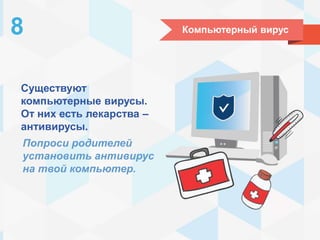 Компьютерный вирус8
Существуют
компьютерные вирусы.
От них есть лекарства –
антивирусы.
Попроси родителей
установить антивирус
на твой компьютер.