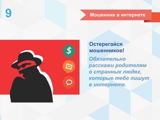 Мошенник в интернете9
Остерегайся
мошенников!
Обязательно
расскажи родителям
о странных людях,
которые тебе пишут
в интернете.